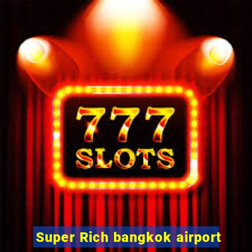 Super Rich bangkok airport